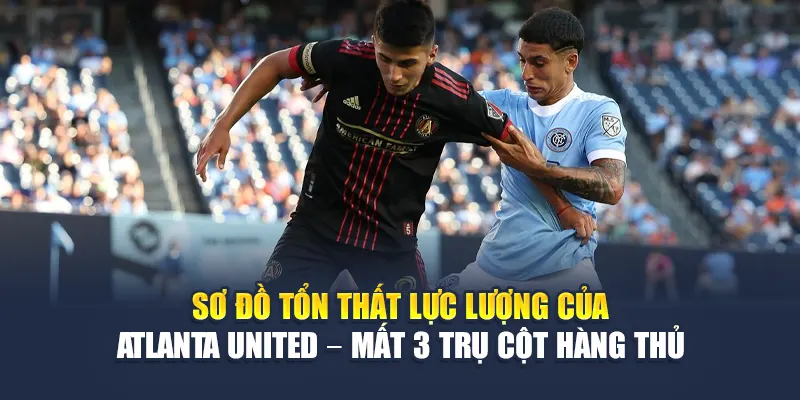 Soi Kèo Bóng Đá New York City FC Vs Atlanta United Từ assignmentabroadtimes.in.net 2 Sơ đồ tổn thất lực lượng của Atlanta United – mất 3 trụ cột hàng thủ