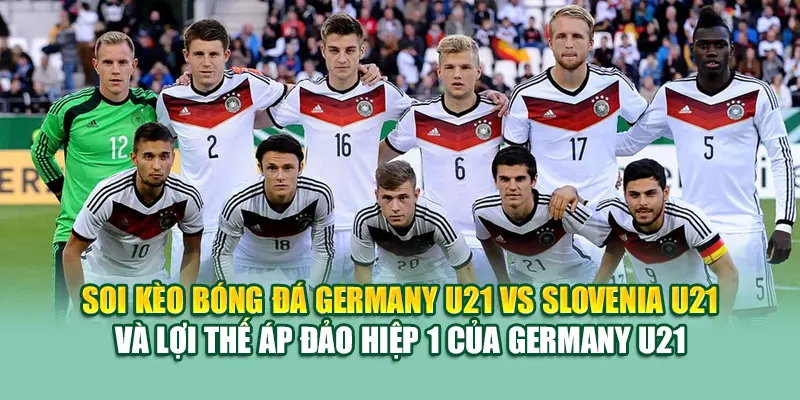 Soi Kèo Bóng Đá Germany U21 Vs Slovenia U21 Từ assignmentabroadtimes.in.net 3 Soi kèo bóng đá Germany U21 vs Slovenia U21 và lợi thế áp đảo hiệp 1 của Germany U21