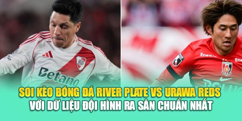 Soi Kèo Bóng Đá River Plate Vs Urawa Reds Từ assignmentabroadtimes.in.net 2 Soi kèo bóng đá River Plate vs Urawa Reds với dữ liệu đội hình ra sân chuẩn nhất